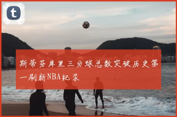 斯蒂芬库里三分球总数突破历史第一刷新NBA纪录