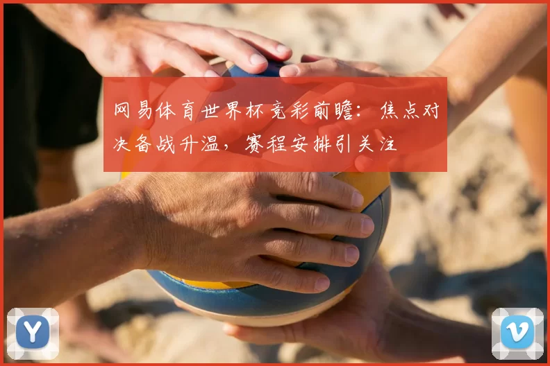 网易体育世界杯竞彩前瞻:焦点对决备战升温,赛程安排引关注