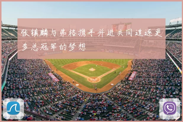 张镇麟与弗格携手并进共同追逐更多总冠军的梦想