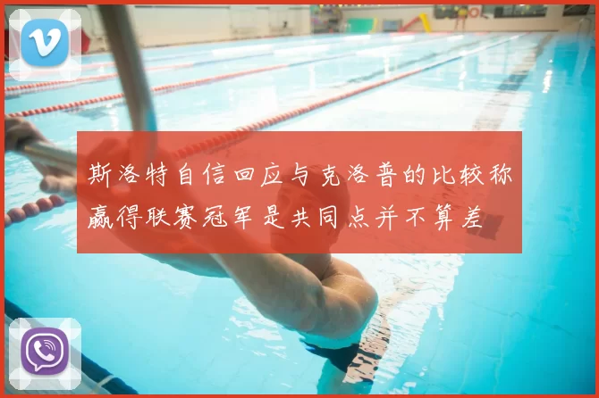 斯洛特自信回应与克洛普的比较称赢得联赛冠军是共同点并不算差