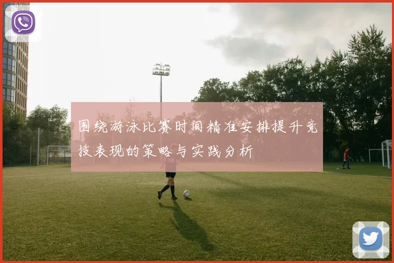 围绕游泳比赛时间精准安排提升竞技表现的策略与实践分析
