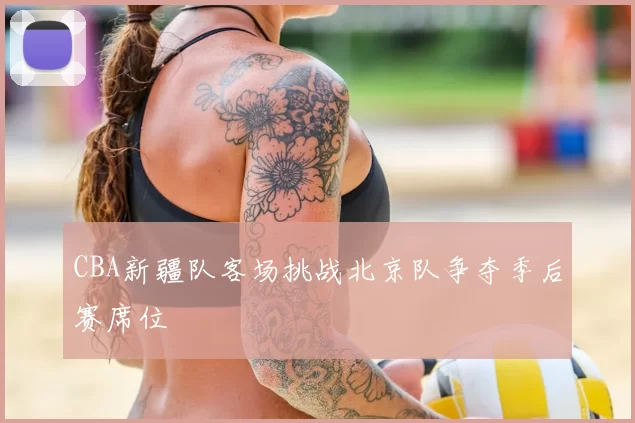 CBA新疆队客场挑战北京队争夺季后赛席位