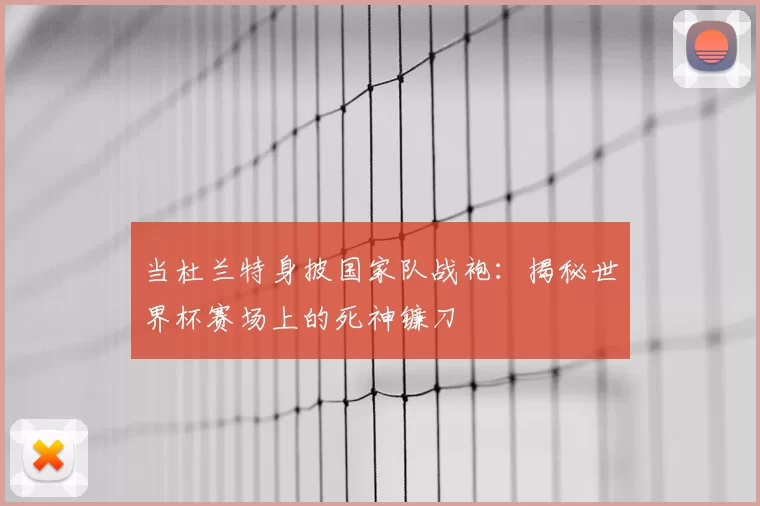当杜兰特身披国家队战袍:揭秘世界杯赛场上的死神镰刀