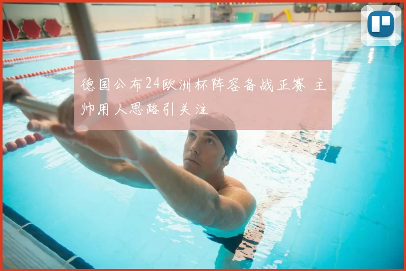 德国公布24欧洲杯阵容备战正赛 主帅用人思路引关注