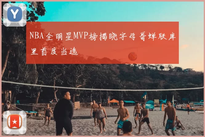 NBA全明星MVP榜揭晓字母哥蝉联库里首度当选