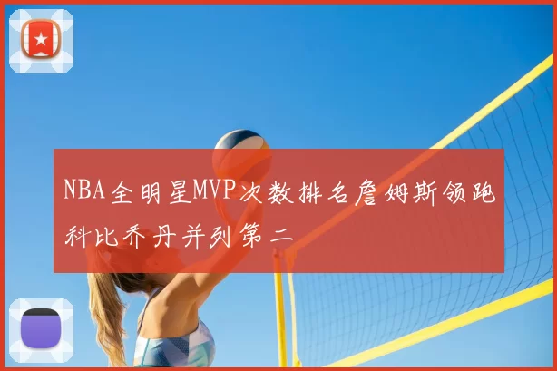 NBA全明星MVP次数排名詹姆斯领跑科比乔丹并列第二