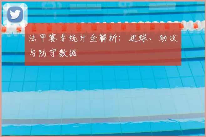 法甲赛季统计全解析：进球、助攻与防守数据