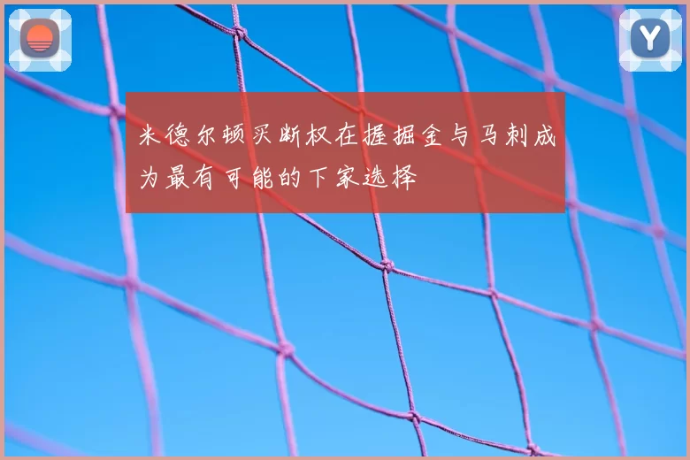 米德尔顿买断权在握掘金与马刺成为最有可能的下家选择