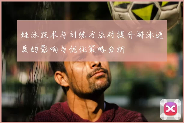 蛙泳技术与训练方法对提升游泳速度的影响与优化策略分析