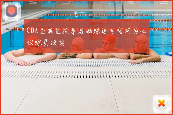 CBA全明星投票启动球迷可官网为心仪球员投票