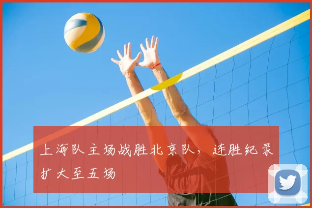 上海队主场战胜北京队,连胜纪录扩大至五场
