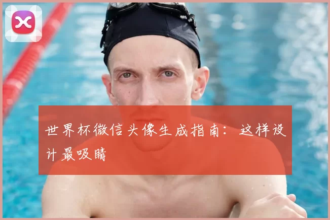 世界杯微信头像生成指南:这样设计最吸睛