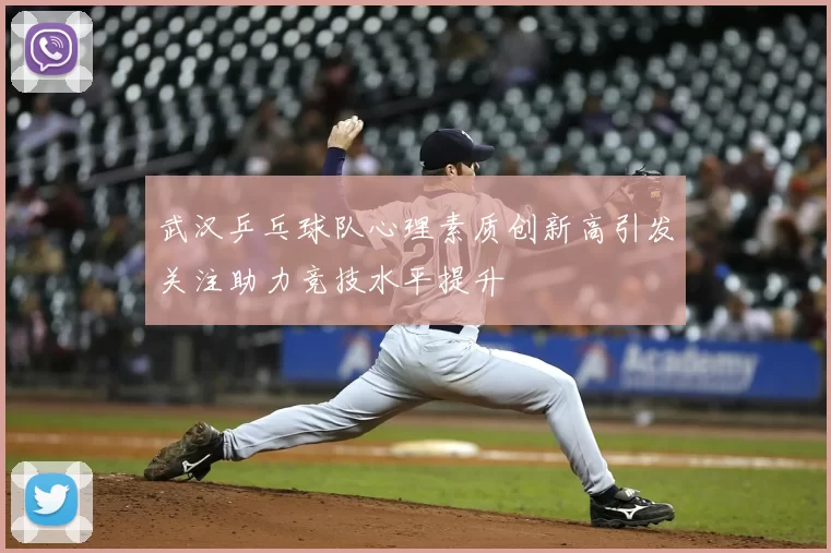 武汉乒乓球队心理素质创新高引发关注助力竞技水平提升