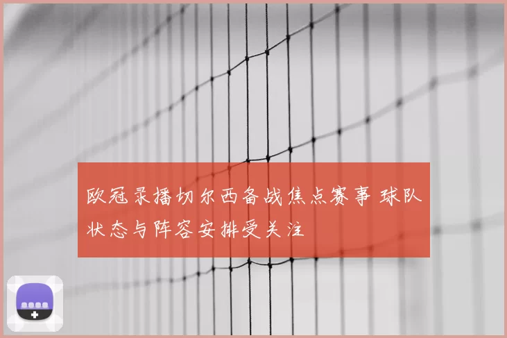 欧冠录播切尔西备战焦点赛事 球队状态与阵容安排受关注